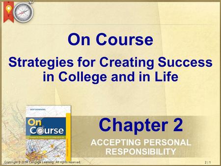 2 | 1 Copyright © 2014 Cengage Learning. All rights reserved. Strategies for Creating Success in College and in Life On Course Chapter 2 ACCEPTING PERSONAL.