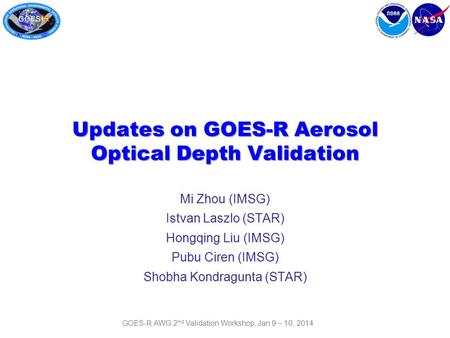 Updates on GOES-R Aerosol Optical Depth Validation Mi Zhou (IMSG) Istvan Laszlo (STAR) Hongqing Liu (IMSG) Pubu Ciren (IMSG) Shobha Kondragunta (STAR)