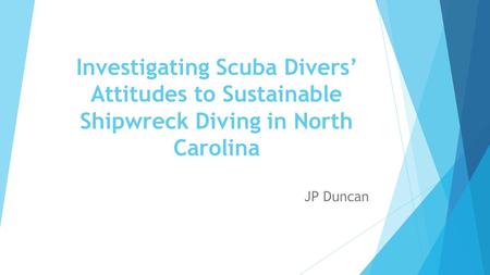 Investigating Scuba Divers’ Attitudes to Sustainable Shipwreck Diving in North Carolina JP Duncan.