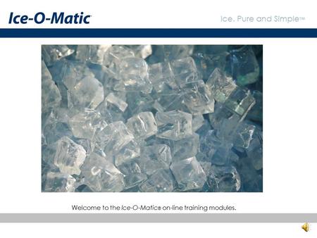 Welcome to the Ice-O-Matic® on-line training modules.
