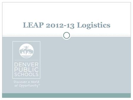 LEAP 2012-13 Logistics. Essential Questions How does LEAP connect with other DPS initiatives? What instruments will be used during the LEAP 2012-13 pilot?