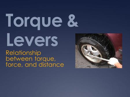 Torque & Levers Relationship between torque, force, and distance.