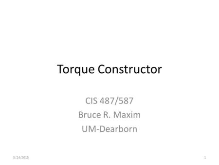 5/24/20151 Torque Constructor CIS 487/587 Bruce R. Maxim UM-Dearborn.