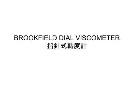 BROOKFIELD DIAL VISCOMETER 指針式黏度計. INTRODUCTION The Brookfield Dial Viscometer measures fluid viscosity at given shear rates. Viscosity is a measure of.