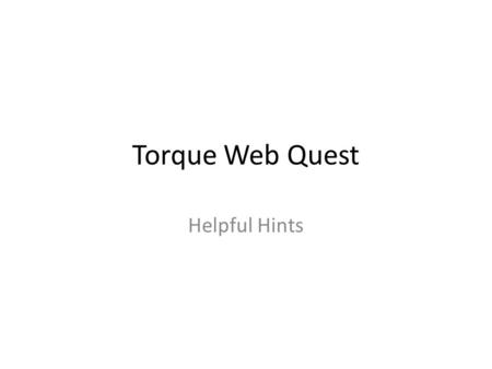 Torque Web Quest Helpful Hints Part I: Definition of Torque Torque is defined as the tendency to produce a change in rotational motion. Examples: