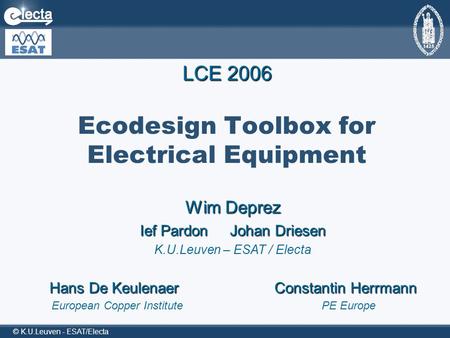 © K.U.Leuven - ESAT/Electa Ecodesign Toolbox for Electrical Equipment European Copper InstitutePE Europe LCE 2006 Wim Deprez Ief PardonJohan Driesen K.U.Leuven.
