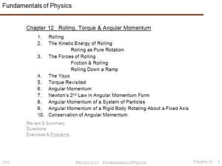 2008 Physics 2111 Fundamentals of Physics Chapter 11 1 Fundamentals of Physics Chapter 12 Rolling, Torque & Angular Momentum 1.Rolling 2.The Kinetic Energy.