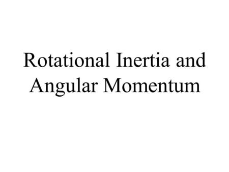 Rotational Inertia and Angular Momentum. Inertia The resistance of an object to change its state of motion Depends on mass (the bigger the mass, the bigger.