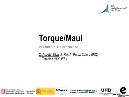 Pre-GDB on Batch Systems (Bologna)11 th March 2014 1 Torque/Maui PIC and NIKHEF experience C. Acosta-Silva, J. Flix, A. Pérez-Calero (PIC) J. Templon (NIKHEF)