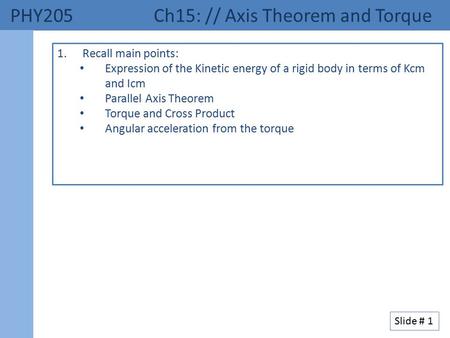 PHY205 Ch15: // Axis Theorem and Torque 1.Recall main points: Expression of the Kinetic energy of a rigid body in terms of Kcm and Icm Parallel Axis Theorem.