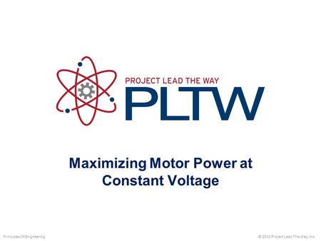 Maximizing Motor Power at Constant Voltage © 2012 Project Lead The Way, Inc.Principles Of Engineering.