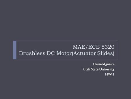 MAE/ECE 5320 Brushless DC Motor(Actuator Slides) Daniel Aguirre Utah State University HW-1.