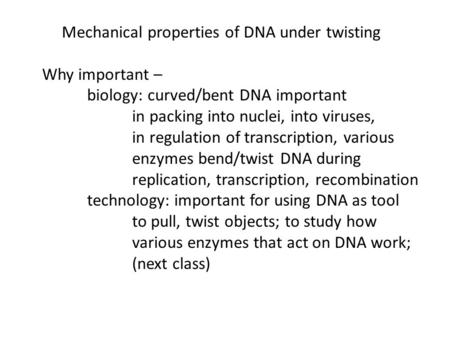 Mechanical properties of DNA under twisting Why important – biology: curved/bent DNA important in packing into nuclei, into viruses, in regulation of transcription,