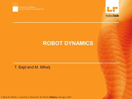 T. Bajd, M. Mihelj, J. Lenarčič, A. Stanovnik, M. Munih, Robotics, Springer, 2010 ROBOT DYNAMICS T. Bajd and M. Mihelj.