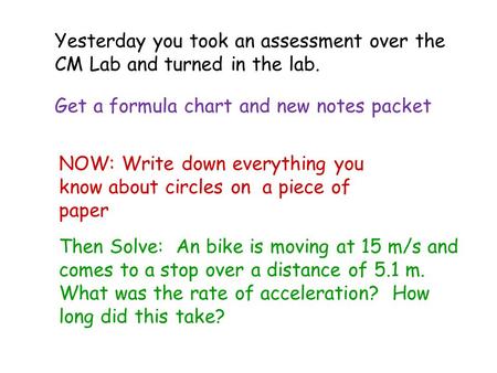 NOW: Write down everything you know about circles on a piece of paper Then Solve: An bike is moving at 15 m/s and comes to a stop over a distance of 5.1.