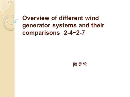 Overview of different wind generator systems and their comparisons 2-4~2-7 陳昱希.
