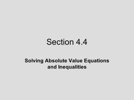 Section 4.4 Solving Absolute Value Equations and Inequalities.