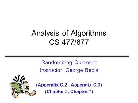 Analysis of Algorithms CS 477/677 Randomizing Quicksort Instructor: George Bebis (Appendix C.2, Appendix C.3) (Chapter 5, Chapter 7)
