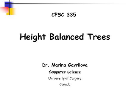 CPSC 335 Height Balanced Trees Dr. Marina Gavrilova Computer Science University of Calgary Canada.