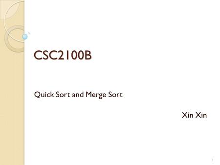 CSC2100B Quick Sort and Merge Sort Xin 1. Quick Sort Efficient sorting algorithm Example of Divide and Conquer algorithm Two phases ◦ Partition phase.