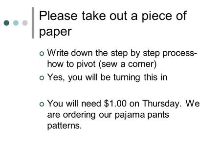 Please take out a piece of paper Write down the step by step process- how to pivot (sew a corner) Yes, you will be turning this in You will need $1.00.