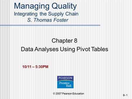 © 2007 Pearson Education 8- 1 Managing Quality Integrating the Supply Chain S. Thomas Foster Chapter 8 Data Analyses Using Pivot Tables 10/11 – 5:30PM.