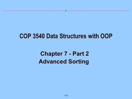 1/20 COP 3540 Data Structures with OOP Chapter 7 - Part 2 Advanced Sorting.