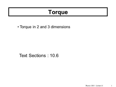 Physics 1D03 - Lecture 101 Torque Text Sections : 10.6 Torque in 2 and 3 dimensions.