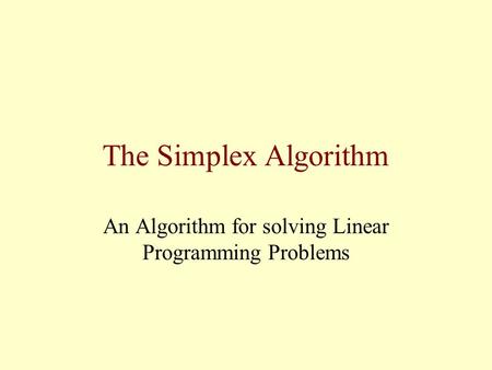 The Simplex Algorithm An Algorithm for solving Linear Programming Problems.