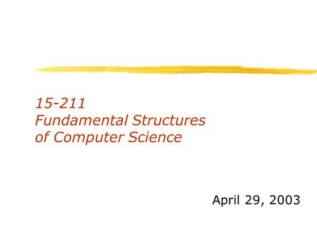 15-211 Fundamental Structures of Computer Science April 29, 2003.