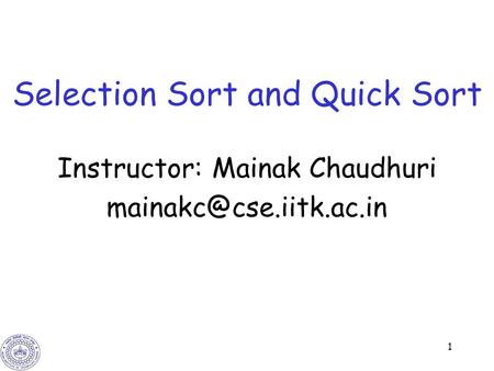 1 Selection Sort and Quick Sort Instructor: Mainak Chaudhuri