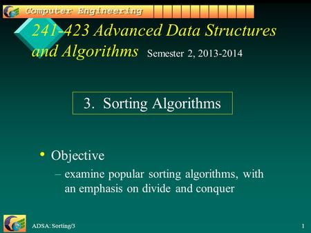 ADSA: Sorting/3 1 241-423 Advanced Data Structures and Algorithms Objective –examine popular sorting algorithms, with an emphasis on divide and conquer.