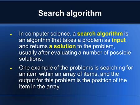 Search algorithm In computer science, a search algorithm is an algorithm that takes a problem as input and returns a solution to the problem, usually after.