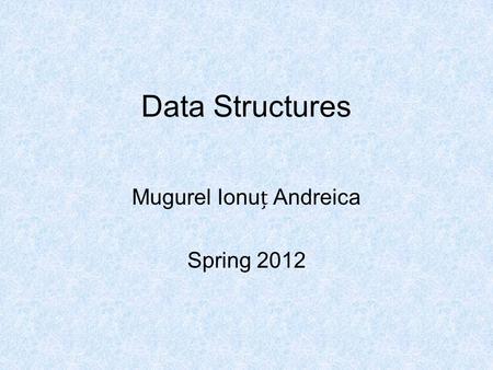 Data Structures Mugurel Ionu Andreica Spring 2012.