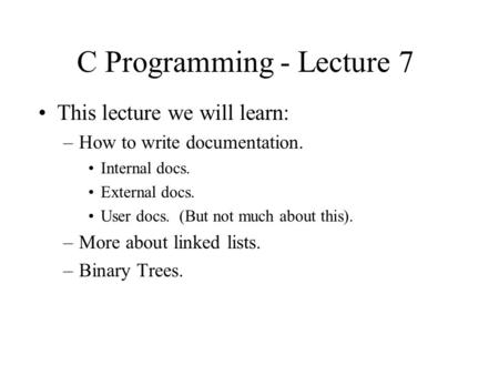 C Programming - Lecture 7 This lecture we will learn: –How to write documentation. Internal docs. External docs. User docs. (But not much about this).