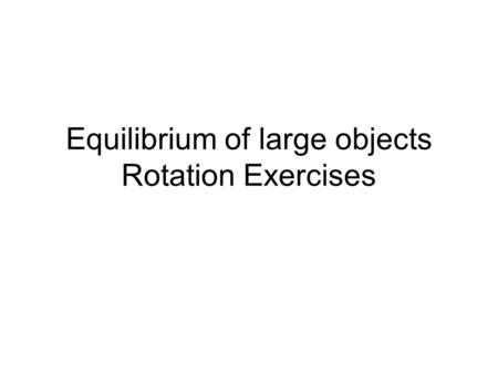 Equilibrium of large objects Rotation Exercises. Last nights homework Pg 203 #11 F = 140 N #13 Θ = 36.6˚ #15 Horizontal Torque = 115 Nm Vertical Torque.