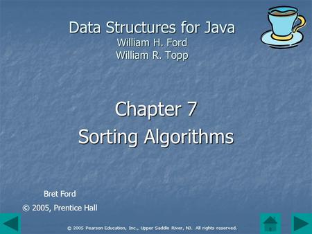 © 2005 Pearson Education, Inc., Upper Saddle River, NJ. All rights reserved. Data Structures for Java William H. Ford William R. Topp Chapter 7 Sorting.