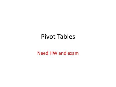 Pivot Tables Need HW and exam. Why? A pivot table gives you a way to group, summarize and compare data in a spreadsheet. You can do the same tasks with.