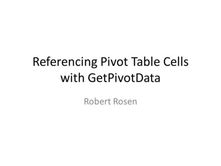 Referencing Pivot Table Cells with GetPivotData Robert Rosen.