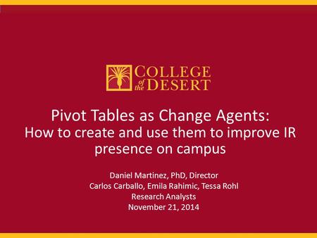 1 Pivot Tables as Change Agents: How to create and use them to improve IR presence on campus Daniel Martinez, PhD, Director Carlos Carballo, Emila Rahimic,