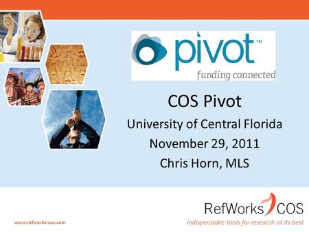 Indispensable tools for research at its best www.refworks-cos.com COS Pivot University of Central Florida November 29, 2011 Chris Horn, MLS.