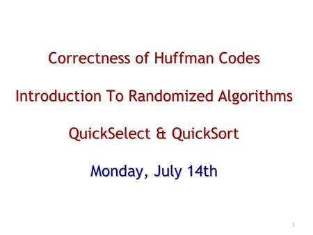 Correctness of Huffman Codes Introduction To Randomized Algorithms QuickSelect & QuickSort Monday, July 14th 1.