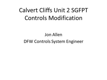 Calvert Cliffs Unit 2 SGFPT Controls Modification Jon Allen DFW Controls System Engineer.