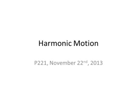 Harmonic Motion P221, November 22 nd, 2013. Review of Simple Harmonic Motion System at rest Displace mass, stretches spring Restoring force is proportional.