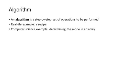 Algorithm An algorithm is a step-by-step set of operations to be performed. Real-life example: a recipe Computer science example: determining the mode.