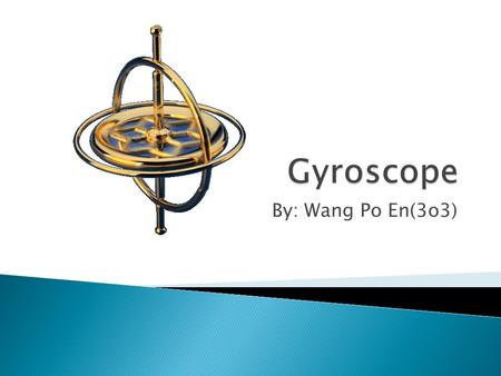 By: Wang Po En(3o3). Definition History Physics Behind Gyroscope Variations Applications The End.