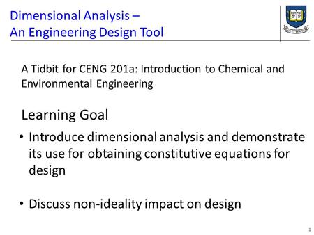 Dimensional Analysis – An Engineering Design Tool 1 Introduce dimensional analysis and demonstrate its use for obtaining constitutive equations for design.