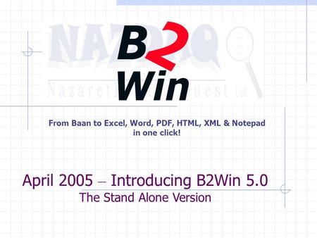 From Baan to Excel, Word, PDF, HTML, XML & Notepad in one click! April 2005 – Introducing B2Win 5.0 The Stand Alone Version.