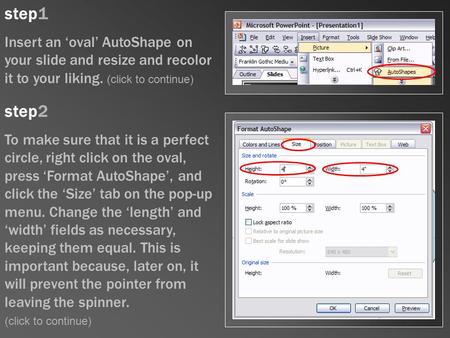 Step1 Insert an ‘oval’ AutoShape on your slide and resize and recolor it to your liking. (click to continue) step2 To make sure that it is a perfect circle,