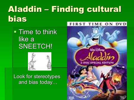 Aladdin – Finding cultural bias  Time to think like a SNEETCH! Look for stereotypes and bias today…